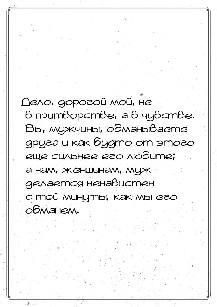 Дело, дорогой мой, не в притворстве, а в чувстве. Вы, мужчины, обманываете друга и как буд