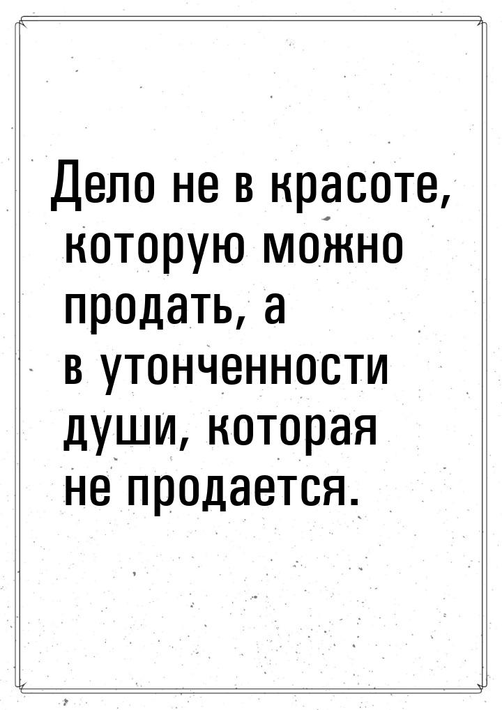 Дело не в красоте, которую можно продать, а в утонченности души, которая не продается.