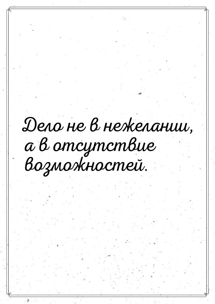 Дело не в нежелании, а в отсутствие возможностей.