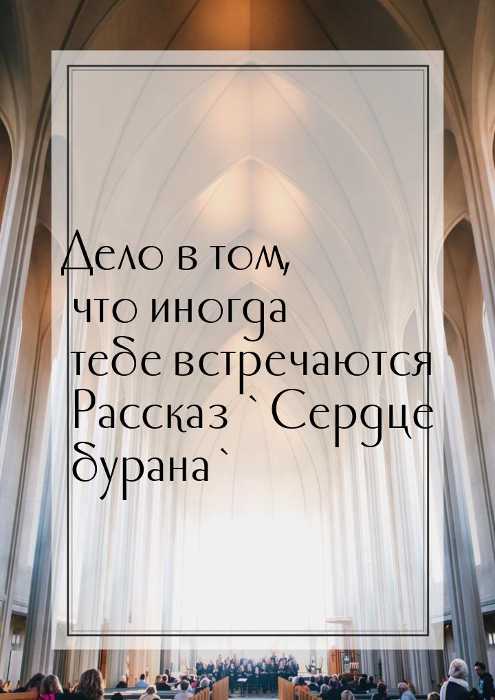 Дело в том, что иногда тебе встречаются Рассказ `Сердце бурана`