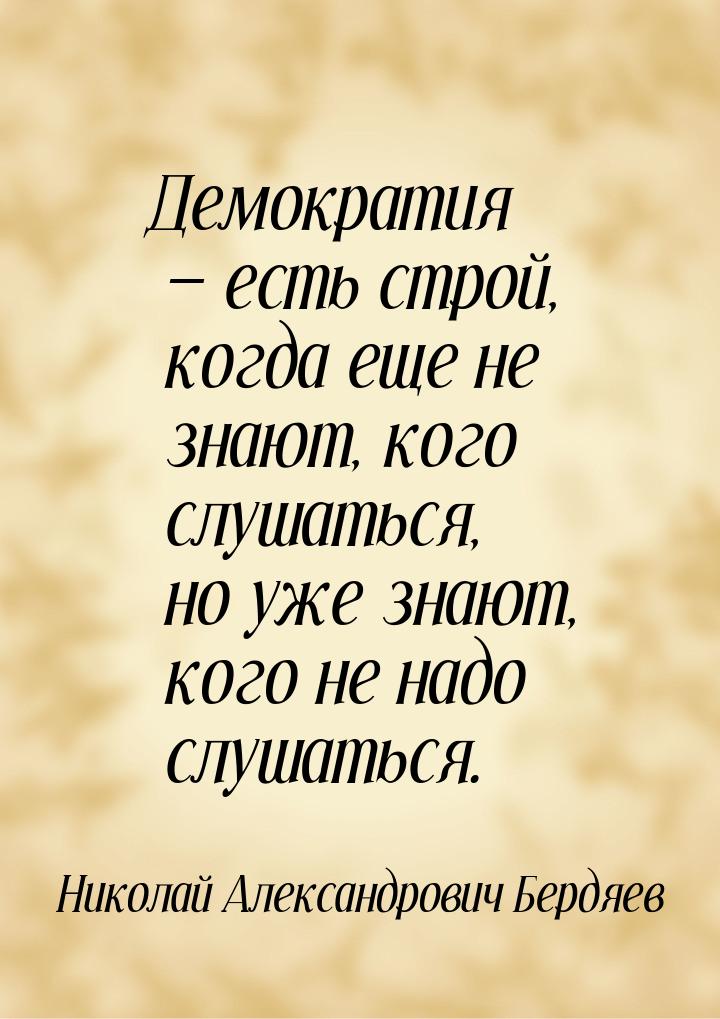 Демократия  есть строй, когда еще не знают, кого слушаться, но уже знают, кого не н