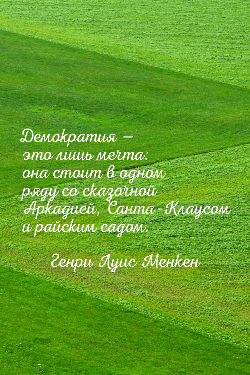 Демократия  это лишь мечта: она стоит в одном ряду со сказочной Аркадией, Санта-Кла