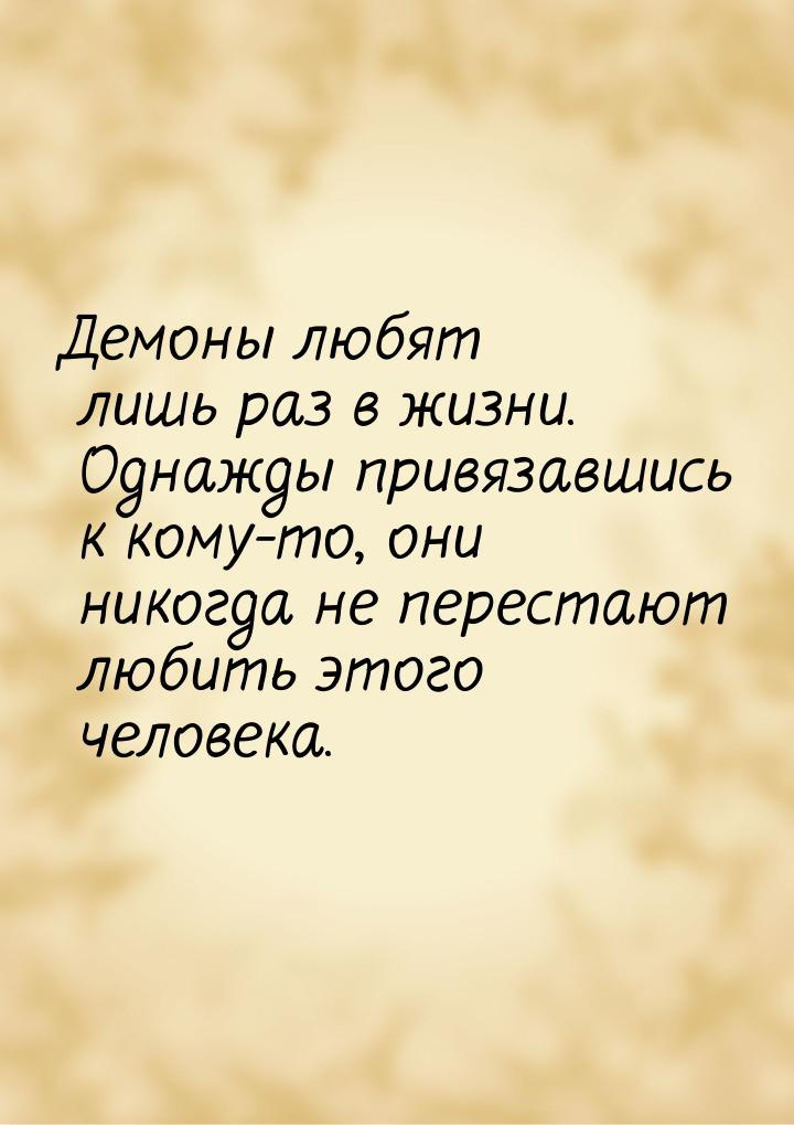 Демоны любят лишь раз в жизни. Однажды привязавшись к кому-то, они никогда не перестают лю