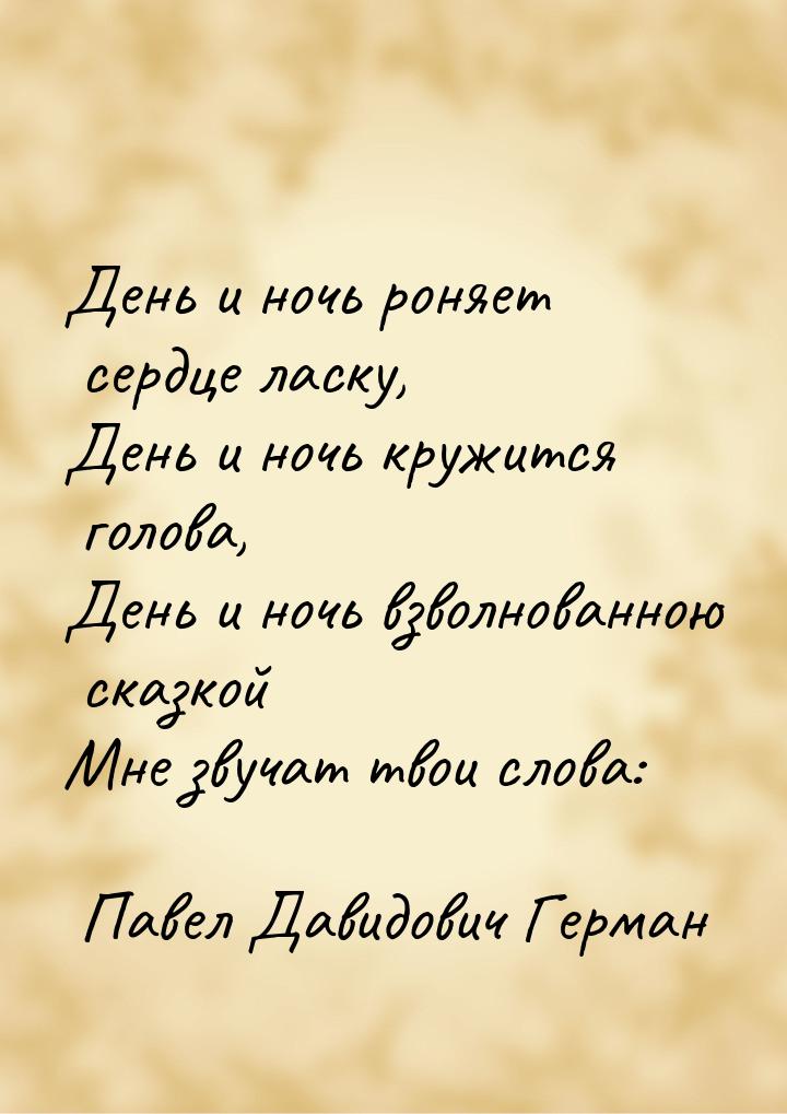 День и ночь роняет сердце ласку, День и ночь кружится голова, День и ночь взволнованною ск