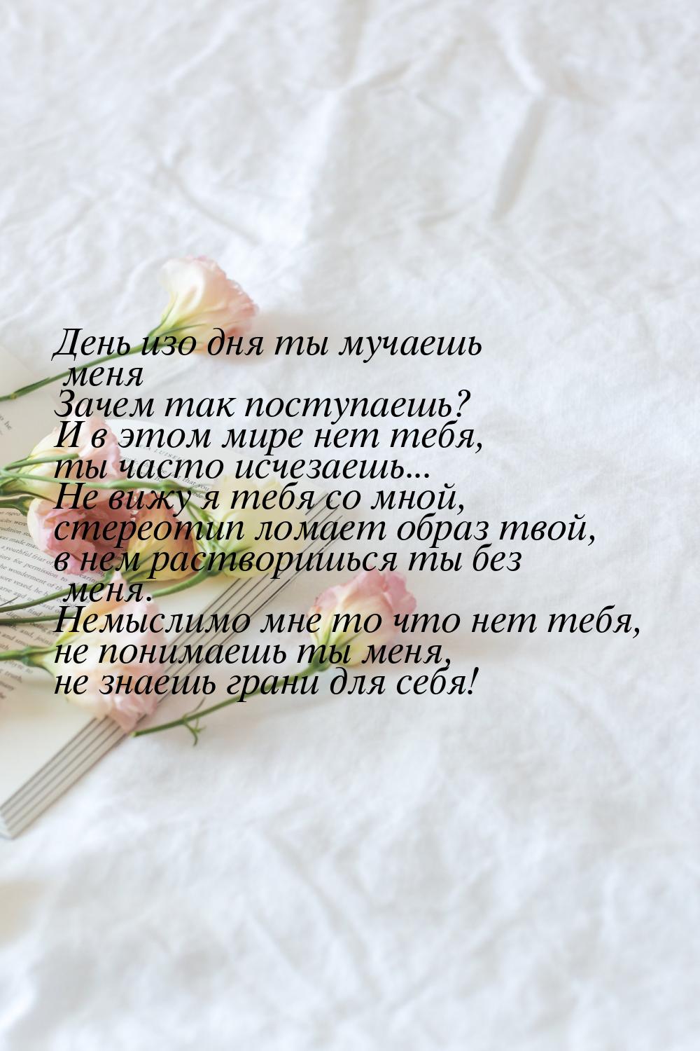 День изо дня ты мучаешь меня Зачем так поступаешь? И в этом мире нет тебя, ты часто исчеза