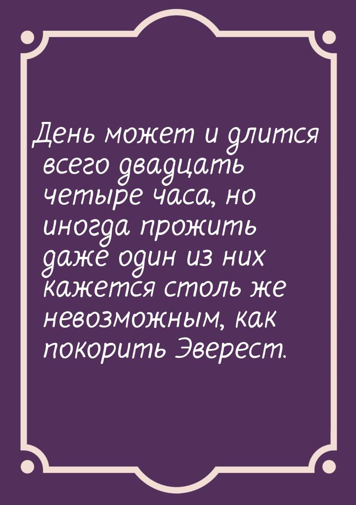 День может и длится всего двадцать четыре часа, но иногда прожить даже один из них кажется