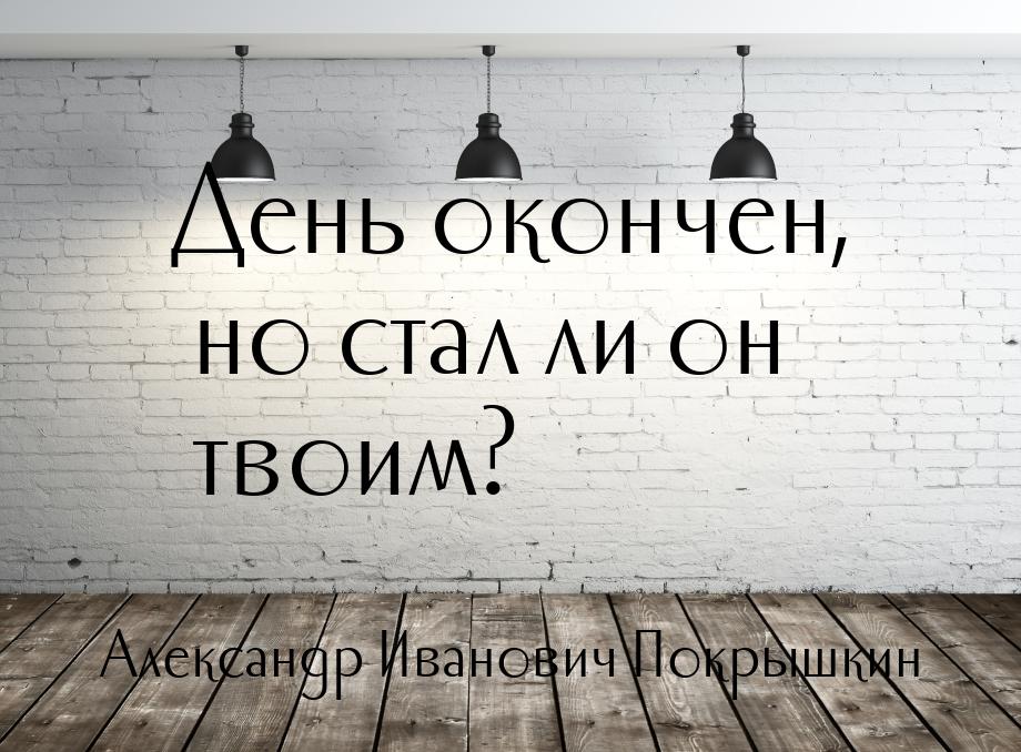 День окончен, но стал ли он твоим?