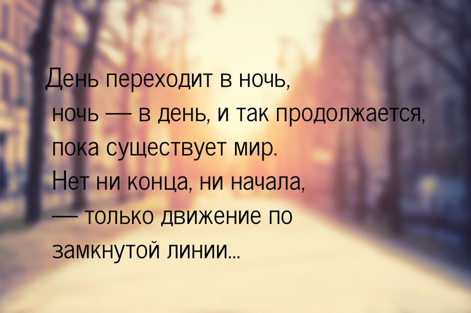 День переходит в ночь, ночь  в день, и так продолжается, пока существует мир. Нет н