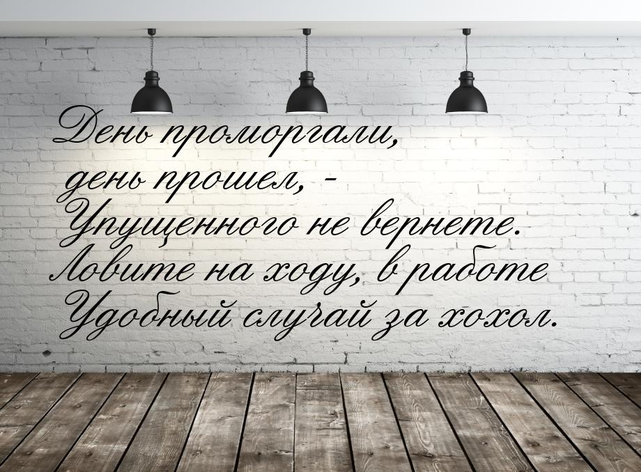 День проморгали, день прошел, - Упущенного не вернете. Ловите на ходу, в работе Удобный сл