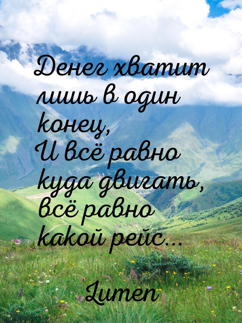 Денег хватит лишь в один конец, И всё равно куда двигать, всё равно какой рейс...