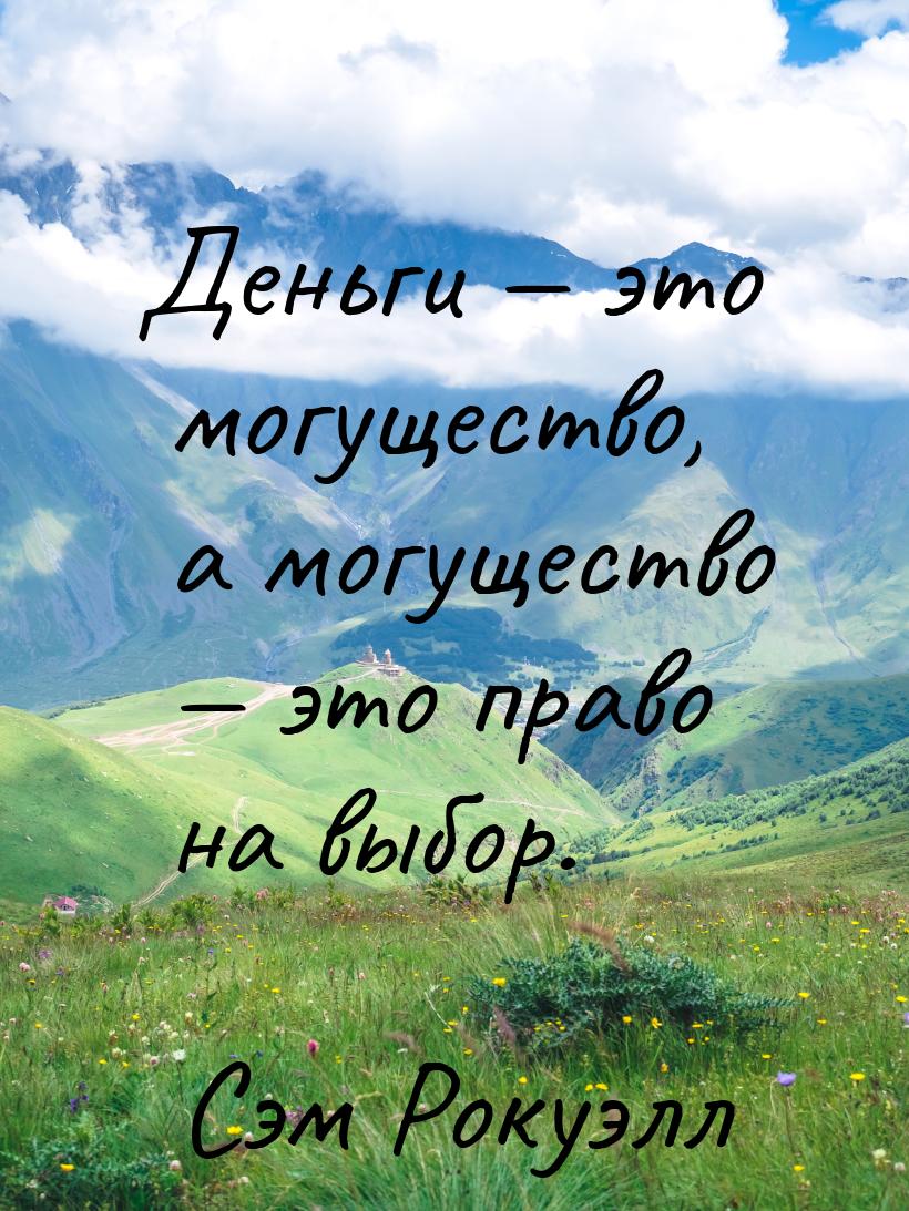 Деньги — это могущество, а могущество — это право на выбор.