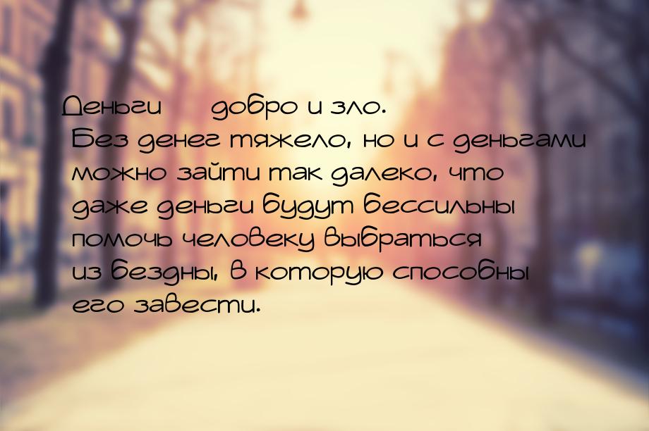 Деньги  добро и зло. Без денег тяжело, но и с деньгами можно зайти так далеко, что 