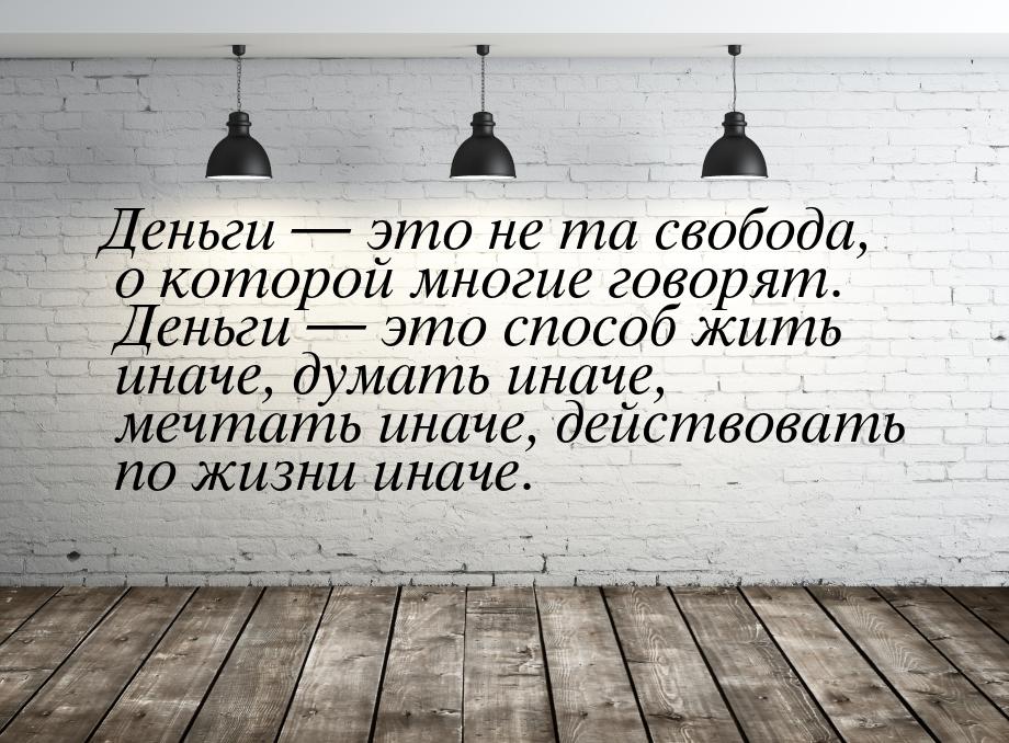 Деньги  это не та свобода, о которой многие  говорят. Деньги  это способ жит