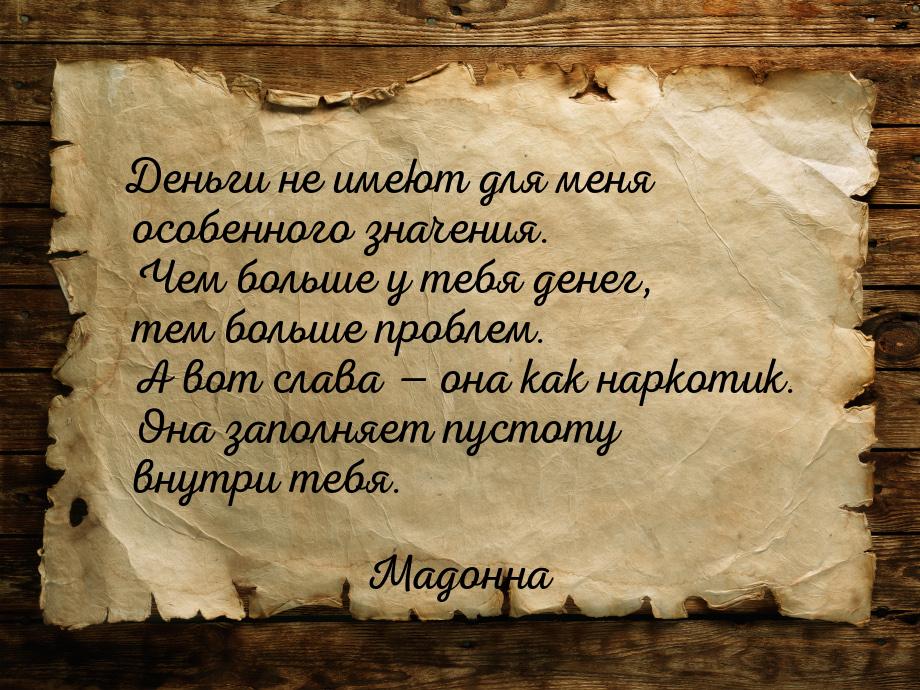 Деньги не имеют для меня особенного значения. Чем больше у тебя денег, тем больше проблем.