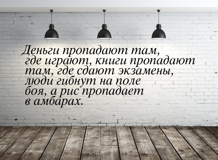 Деньги пропадают там, где играют, книги пропадают там, где сдают экзамены, люди гибнут на 