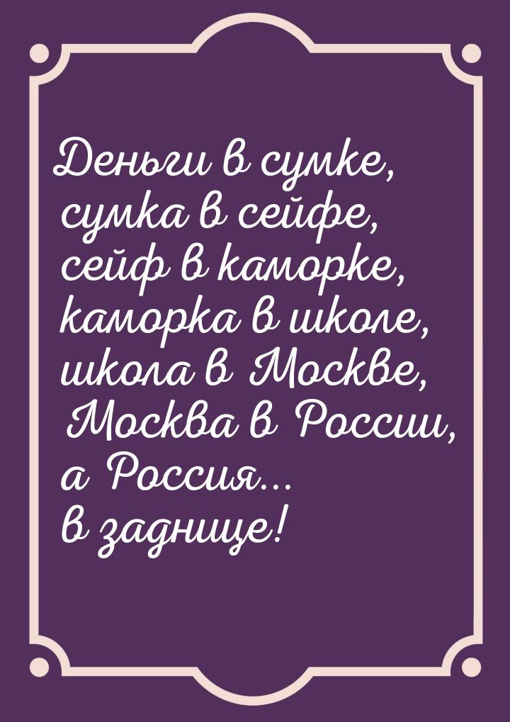 Деньги в сумке, сумка в сейфе, сейф в каморке, каморка в школе, школа в Москве, Москва в Р