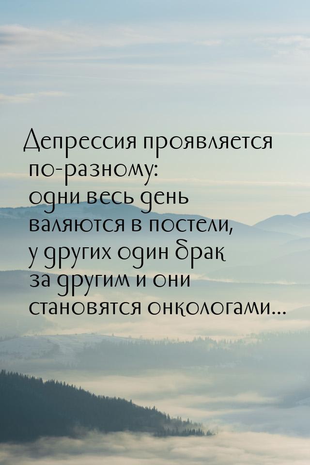 Депрессия проявляется по-разному: одни весь день валяются в постели, у других один брак за