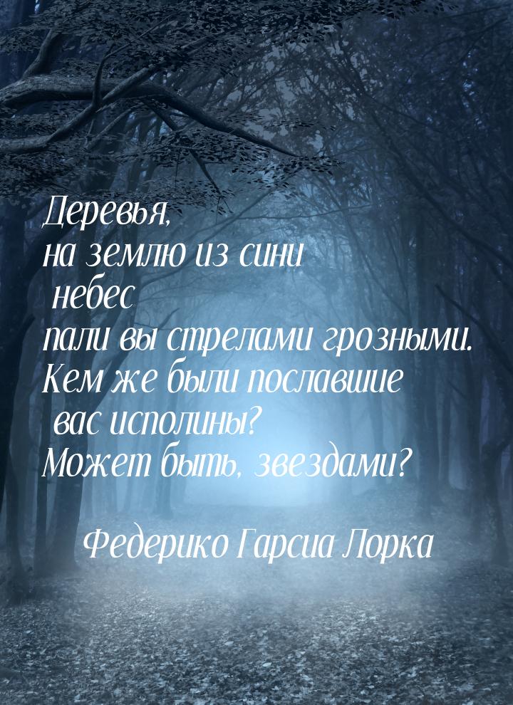 Деревья, на землю из сини небес пали вы стрелами грозными. Кем же были пославшие вас испол