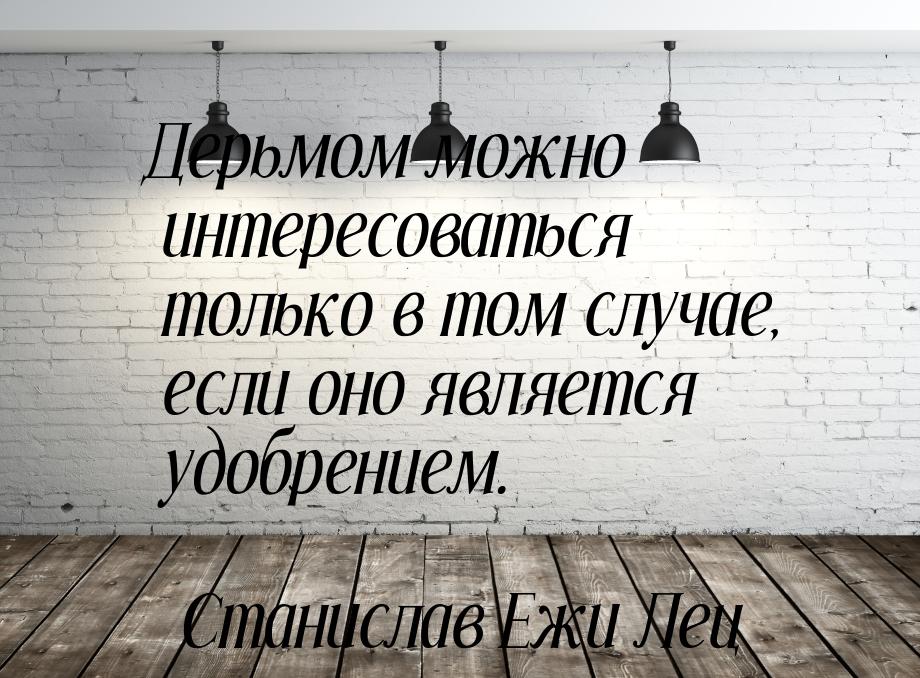 Дерьмом можно интересоваться только в том случае, если оно является удобрением.