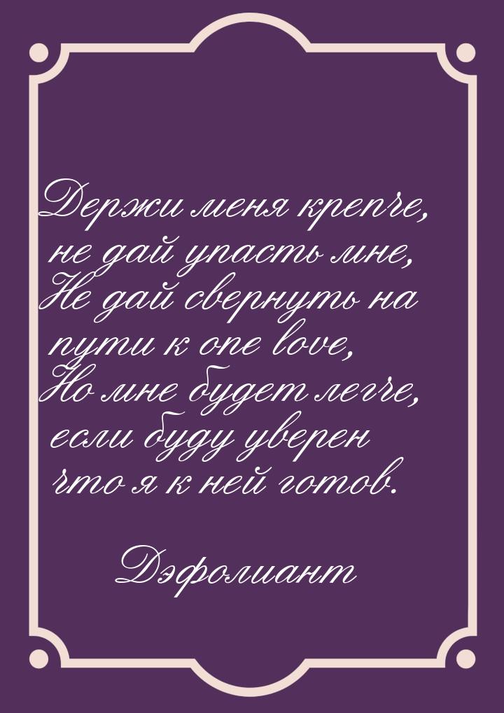 Держи меня крепче, не дай упасть мне, Не дай свернуть на пути к one love, Но мне будет лег