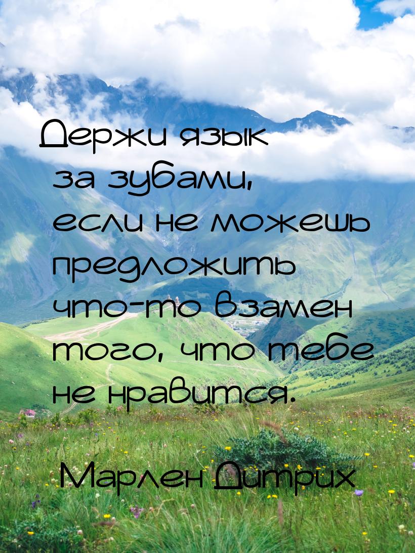 Держи язык за зубами, если не можешь предложить что-то взамен того, что тебе не нравится.