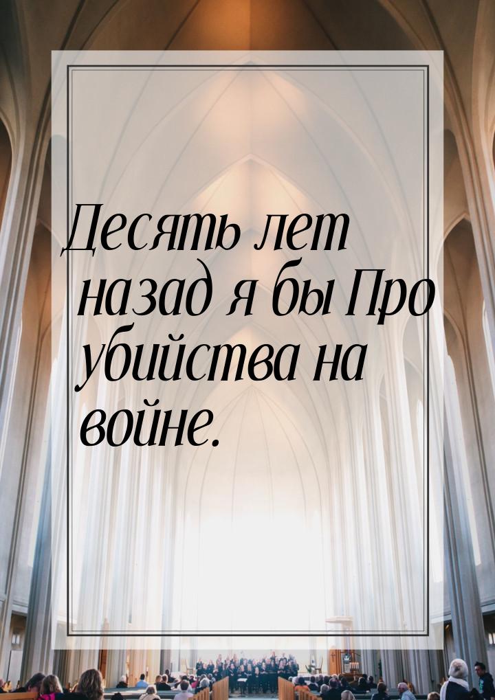 Десять лет назад я бы Про убийства на войне.