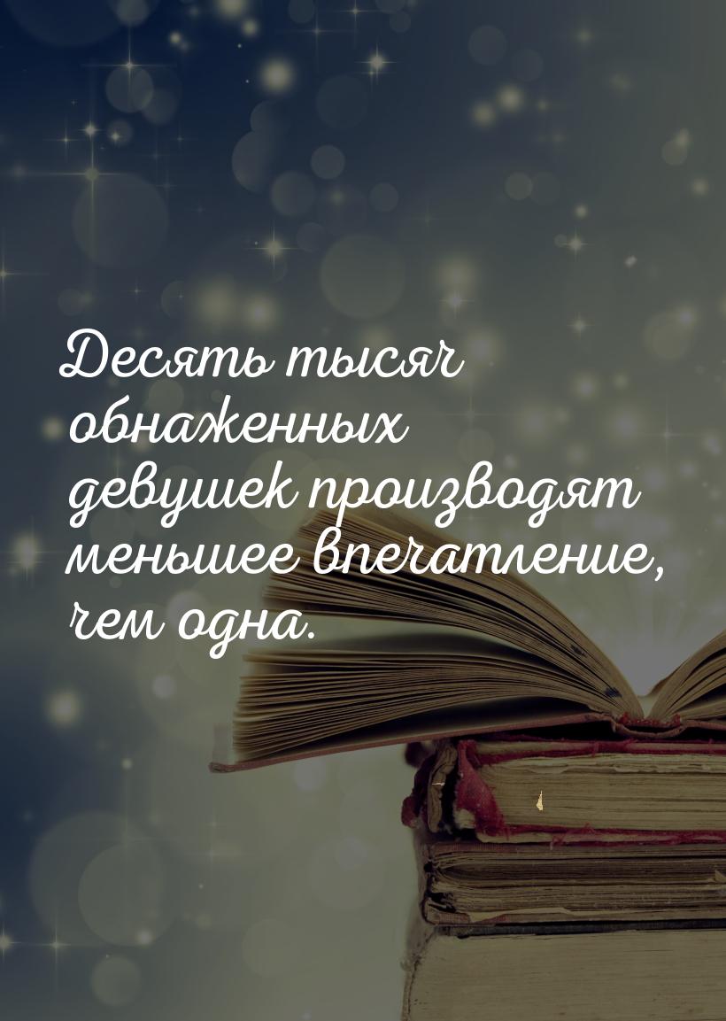 Десять тысяч обнаженных девушек производят меньшее впечатление, чем одна.