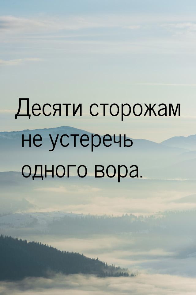 Десяти сторожам не устеречь одного вора.