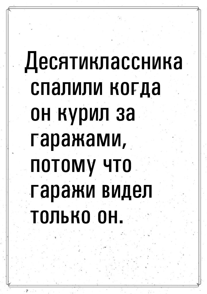 Десятиклассника спалили когда он курил за гаражами, потому что гаражи видел только он.