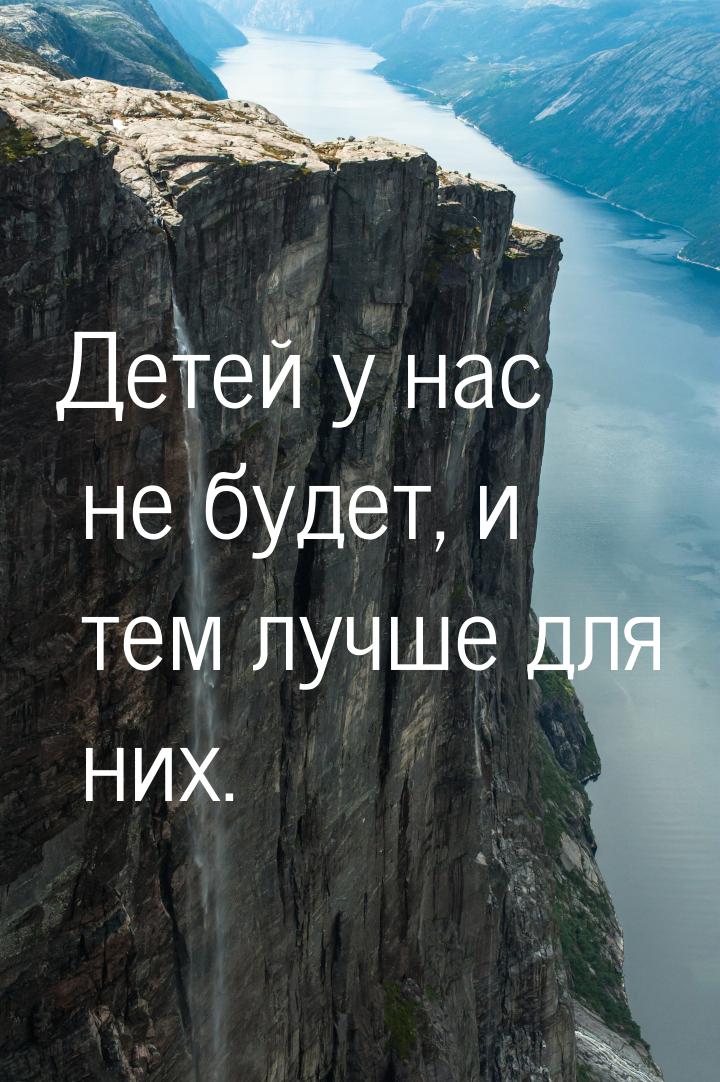 Детей у нас не будет, и тем лучше для них.