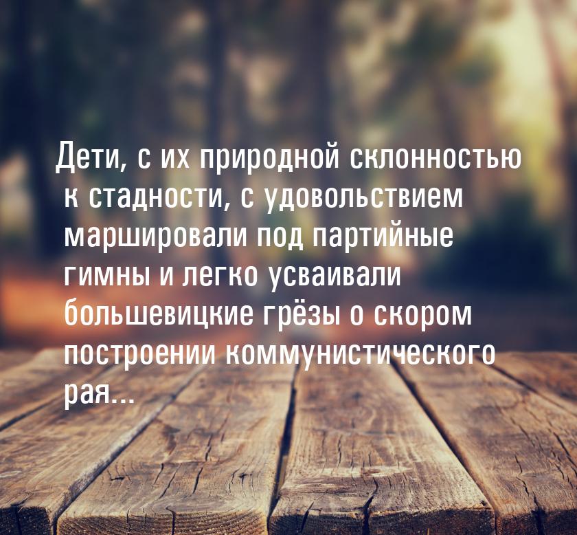 Дети, с их природной склонностью к стадности, с удовольствием маршировали под партийные ги