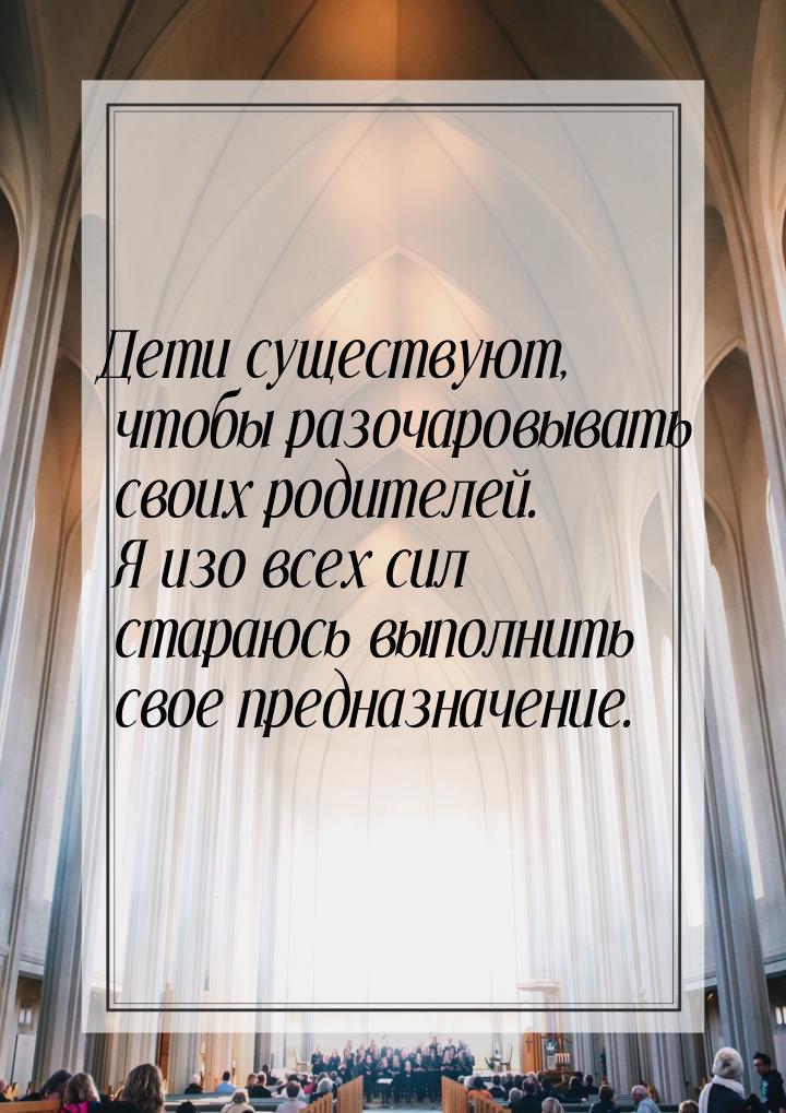 Дети существуют, чтобы разочаровывать своих родителей. Я изо всех сил стараюсь выполнить с