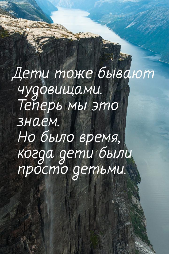 Дети тоже бывают чудовищами. Теперь мы это знаем. Но было время, когда дети были просто де