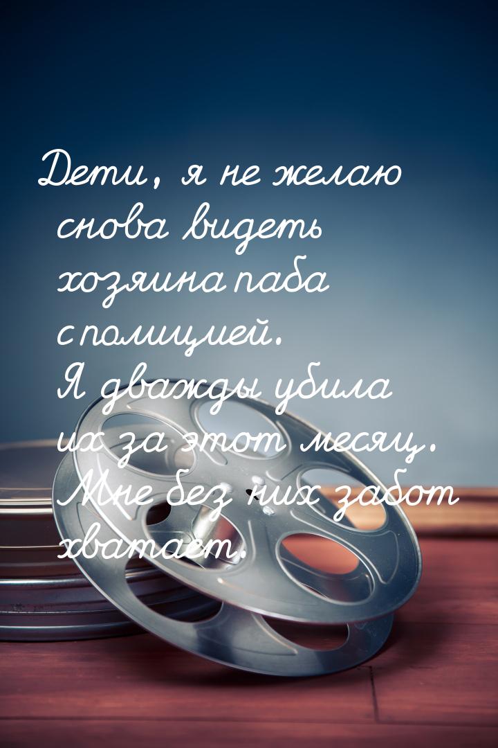 Дети, я не желаю снова видеть хозяина паба с полицией. Я дважды убила их за этот месяц. Мн