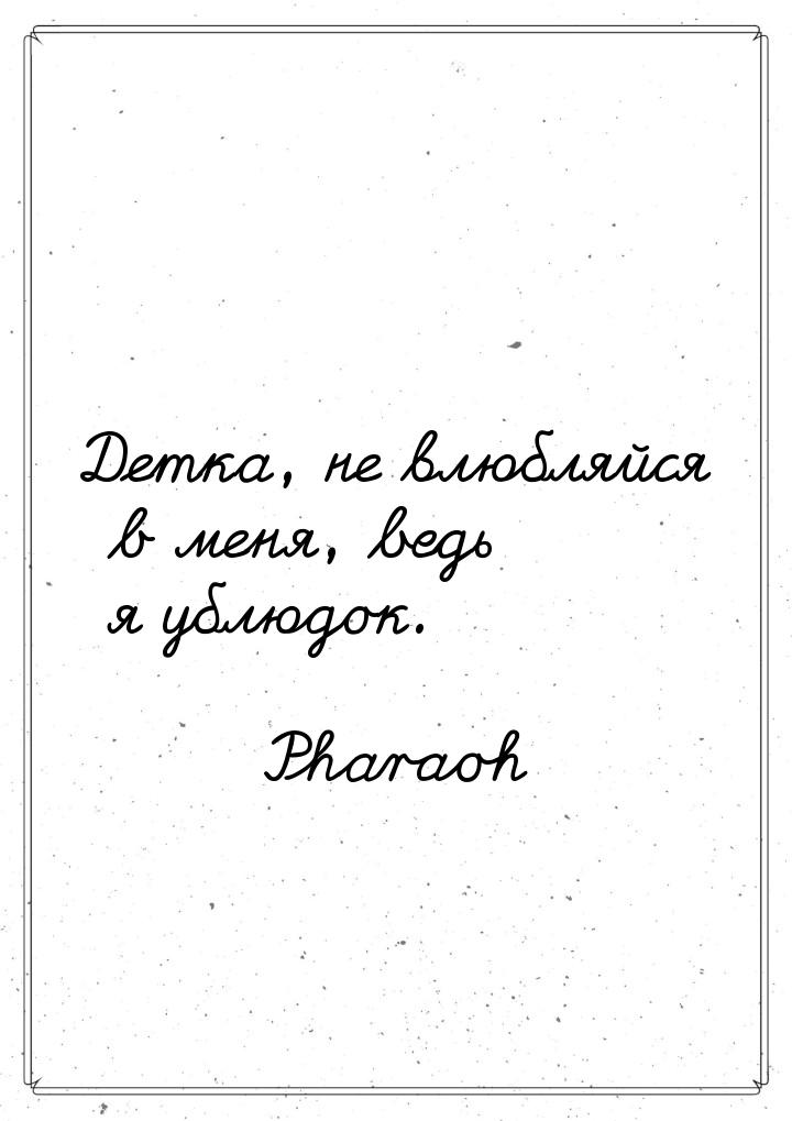 Детка, не влюбляйся в меня, ведь я ублюдок.