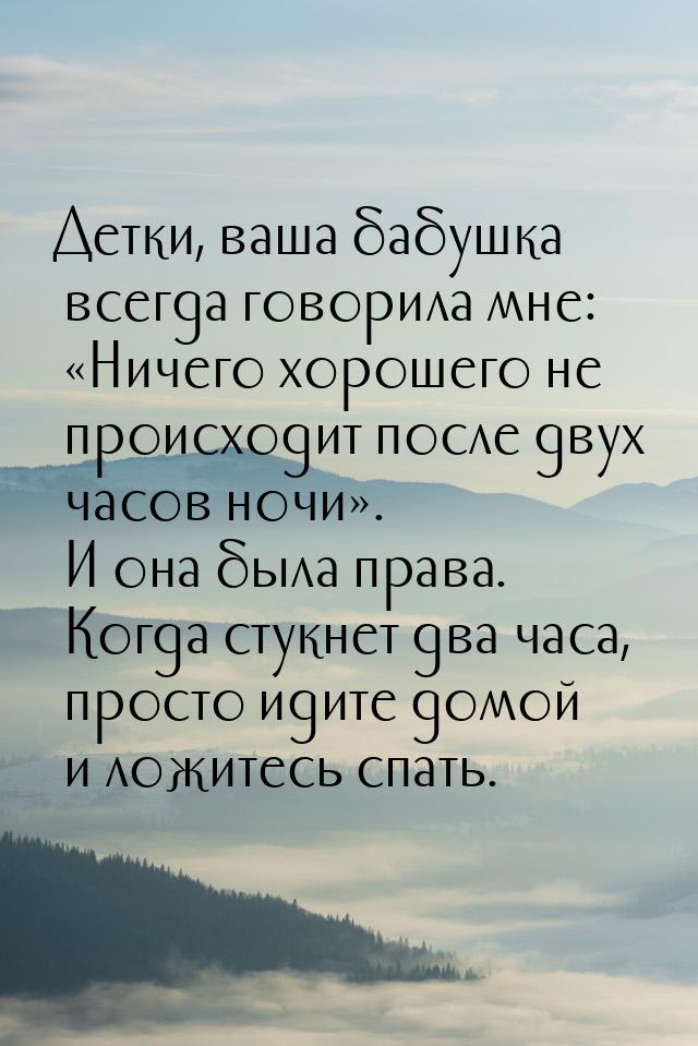 Детки, ваша бабушка всегда говорила мне: Ничего хорошего не происходит после двух ч