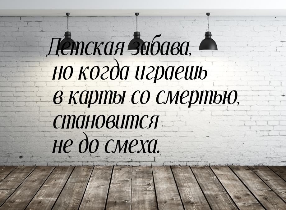 Детская забава, но когда играешь в карты со смертью, становится не до смеха.