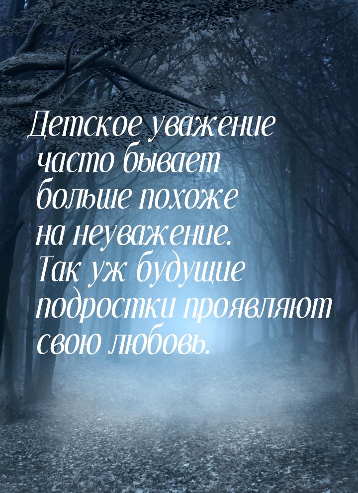 Детское уважение часто бывает больше похоже на неуважение. Так уж будущие подростки проявл