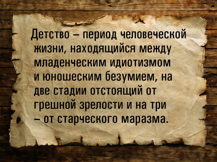 Детство – период человеческой жизни, находящийся между младенческим идиотизмом и юношеским