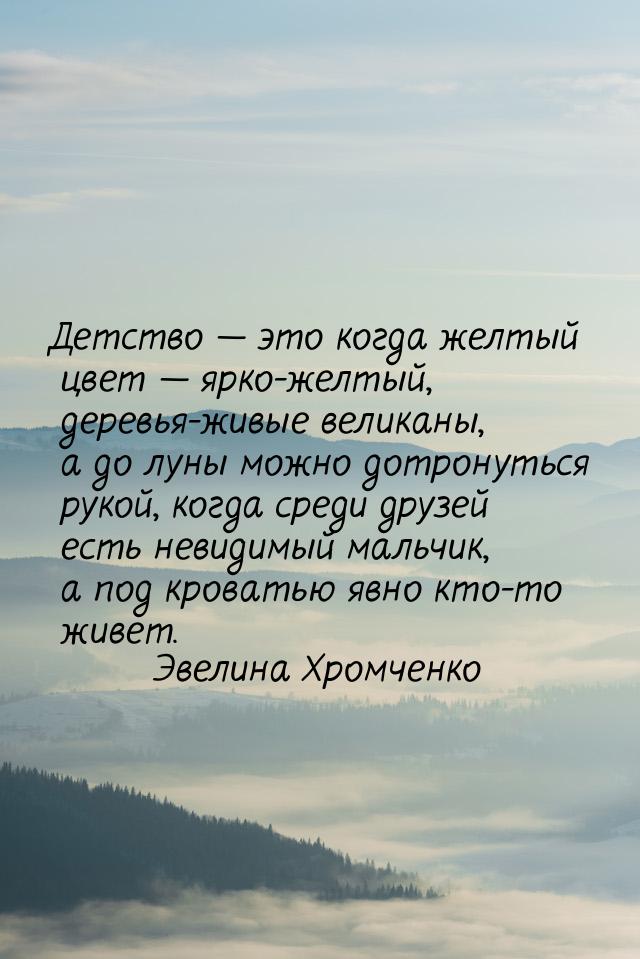 Детство  это когда желтый цвет  ярко-желтый, деревья-живые великаны, а до лу