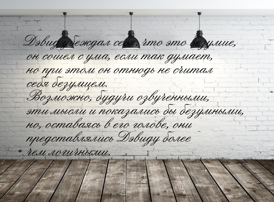 Дэвид убеждал себя, что это безумие, он сошел с ума, если так думает, но при этом он отнюд