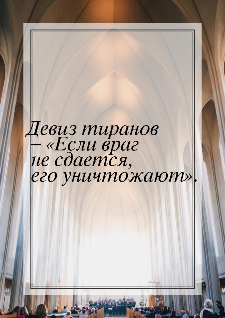 Девиз  тиранов – «Если враг не сдается, его уничтожают».