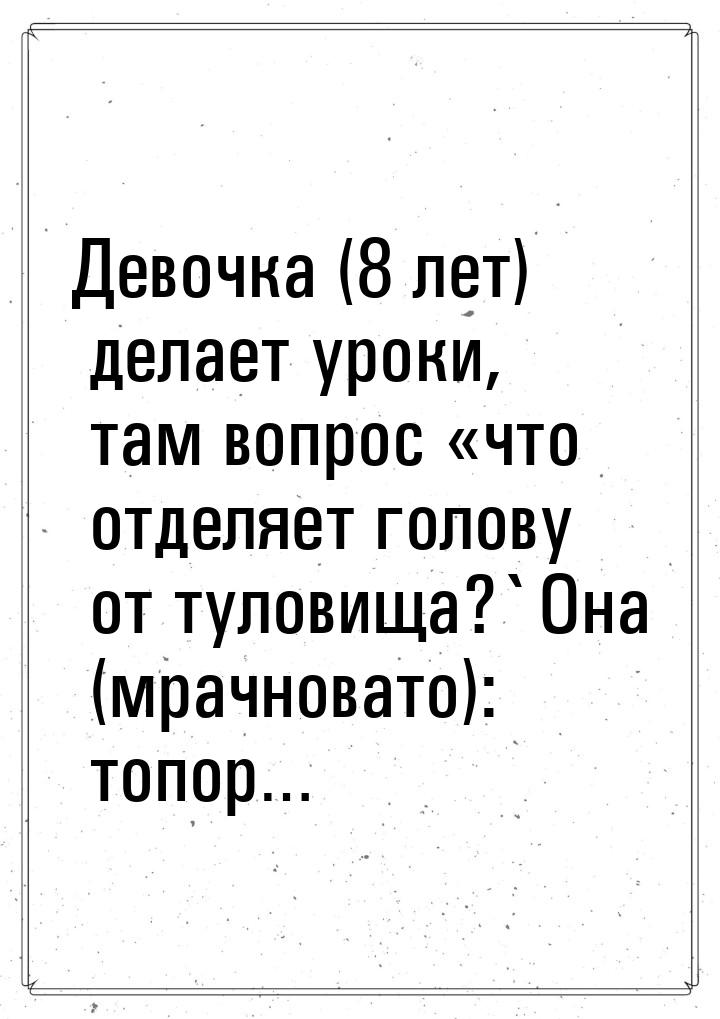 Девочка (8 лет) делает уроки, там вопрос «что отделяет голову от туловища?`Она (мрачновато