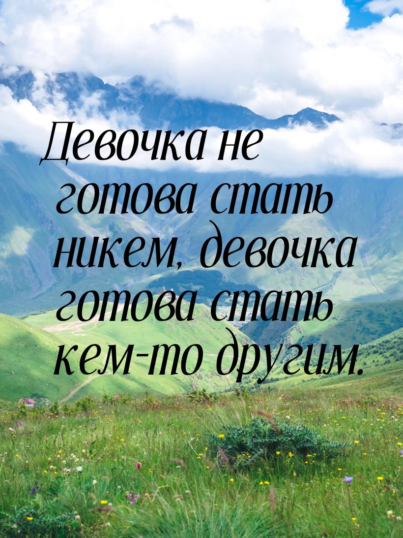 Девочка не готова стать никем, девочка готова стать кем-то другим.