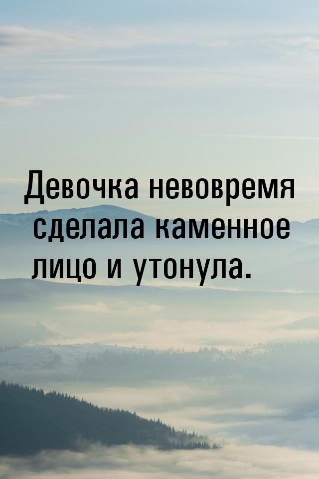 Девочка невовремя сделала каменное лицо и утонула.