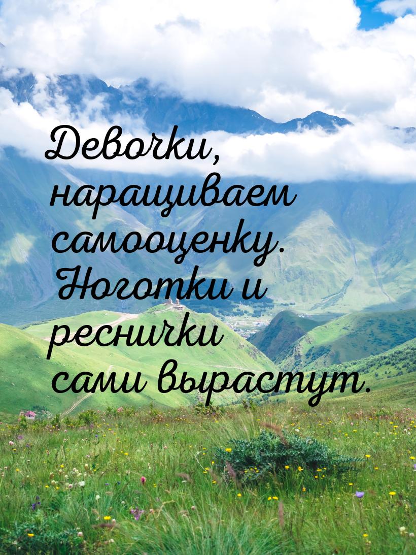 Девочки, наращиваем самооценку. Ноготки и реснички сами вырастут.