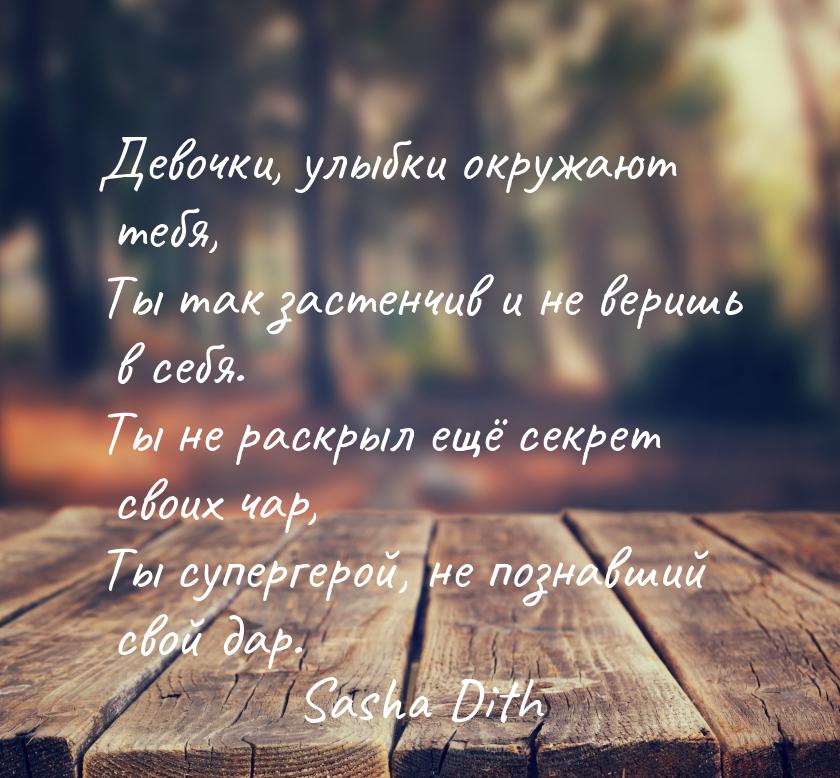 Девочки, улыбки окружают тебя, Ты так застенчив и не веришь в себя. Ты не раскрыл ещё секр