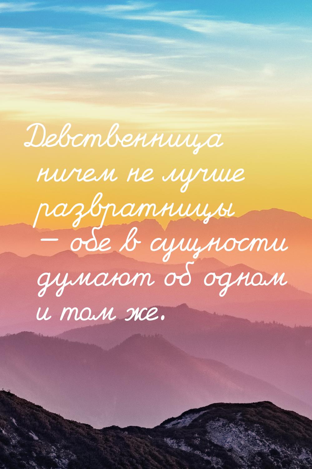 Девственница ничем не лучше развратницы  обе в сущности думают об одном и том же.