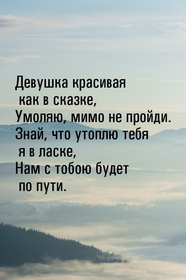 Девушка красивая как в сказке, Умоляю, мимо не пройди. Знай, что утоплю тебя я в ласке, На