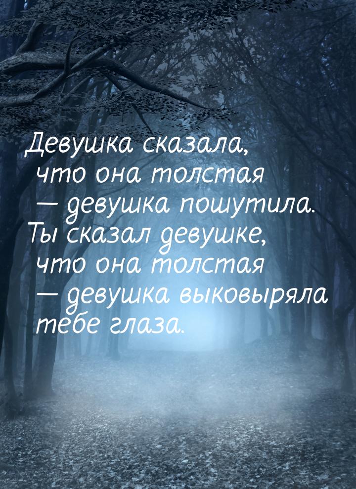 Девушка сказала, что она толстая — девушка пошутила. Ты сказал девушке, что она толстая — 